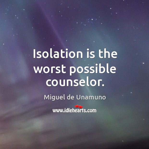 Isolation is the worst possible counselor. Miguel de Unamuno Picture Quote