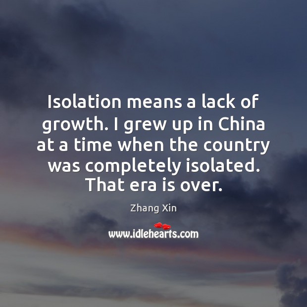 Isolation means a lack of growth. I grew up in China at Zhang Xin Picture Quote