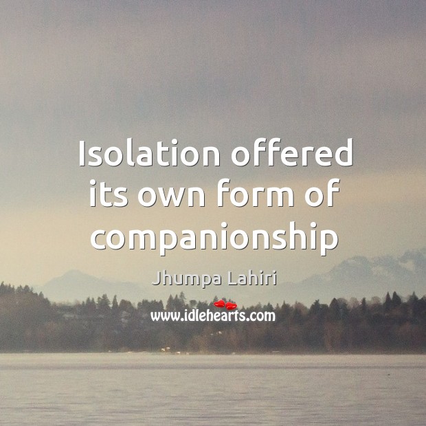 Isolation offered its own form of companionship Jhumpa Lahiri Picture Quote