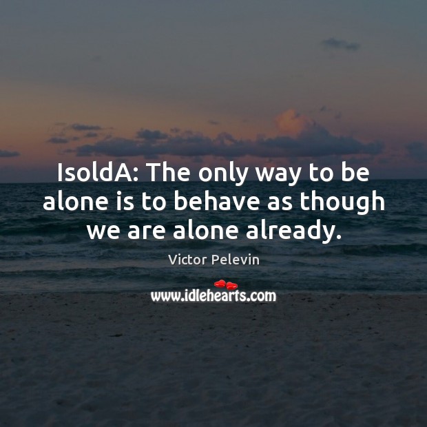 IsoldA: The only way to be alone is to behave as though we are alone already. Victor Pelevin Picture Quote