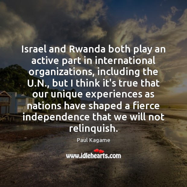 Israel and Rwanda both play an active part in international organizations, including Paul Kagame Picture Quote