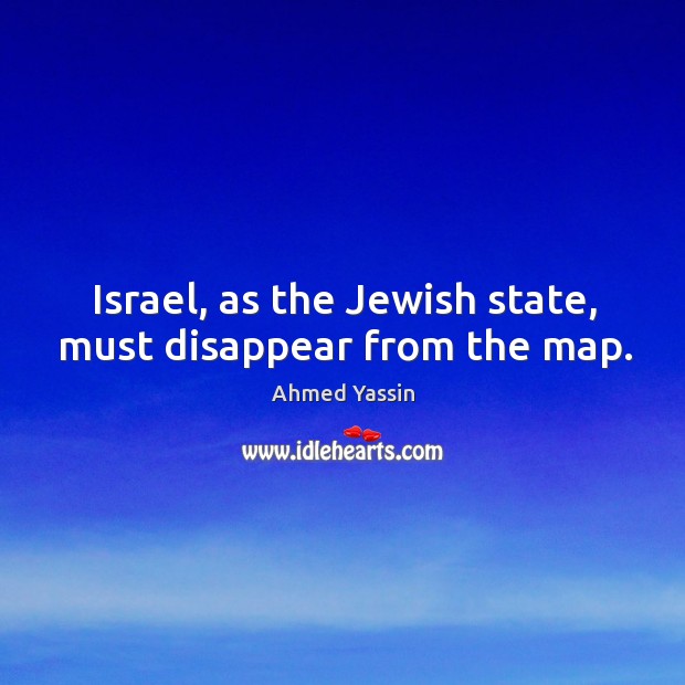 Israel, as the jewish state, must disappear from the map. Ahmed Yassin Picture Quote