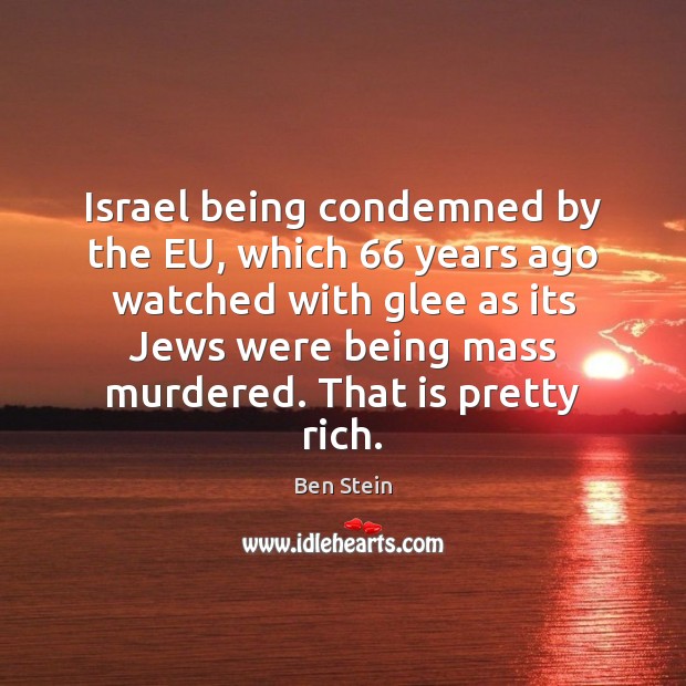 Israel being condemned by the EU, which 66 years ago watched with glee Ben Stein Picture Quote