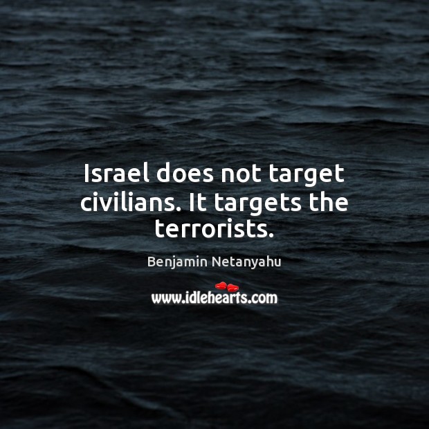 Israel does not target civilians. It targets the terrorists. Benjamin Netanyahu Picture Quote