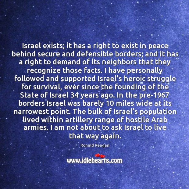 Israel exists; it has a right to exist in peace behind secure 