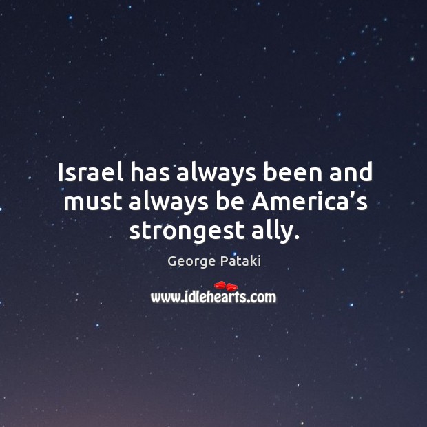 Israel has always been and must always be america’s strongest ally. George Pataki Picture Quote