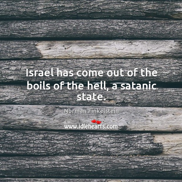 Israel has come out of the boils of the hell, a satanic state. Norman Finkelstein Picture Quote