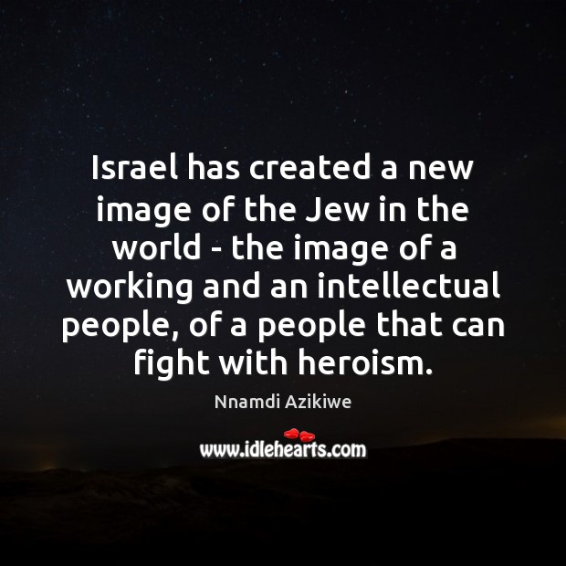 Israel has created a new image of the Jew in the world Nnamdi Azikiwe Picture Quote