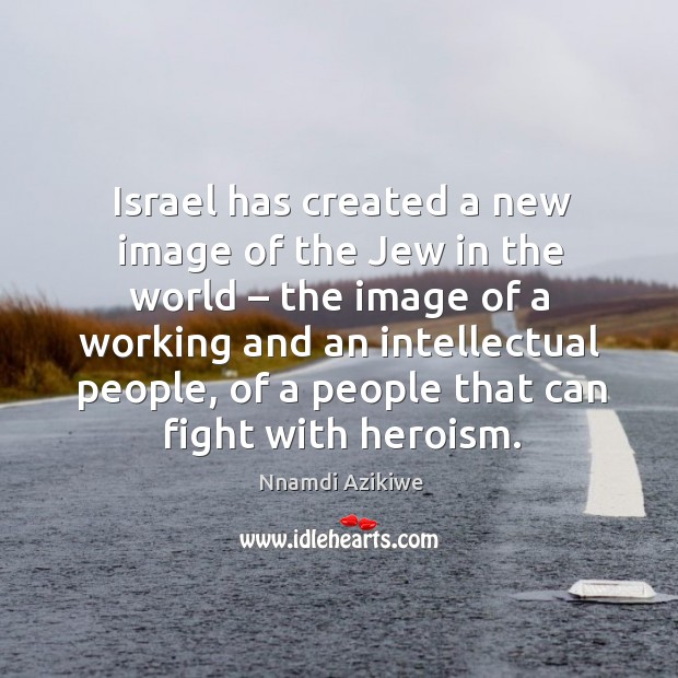Israel has created a new image of the jew in the world Nnamdi Azikiwe Picture Quote