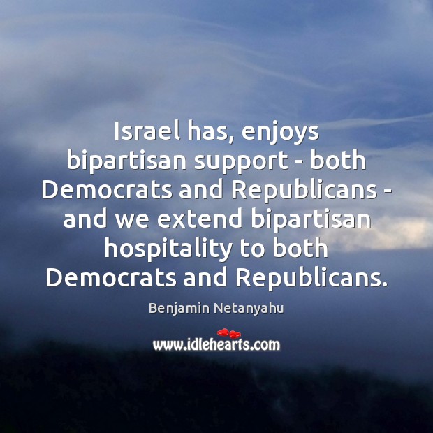 Israel has, enjoys bipartisan support – both Democrats and Republicans – and Benjamin Netanyahu Picture Quote