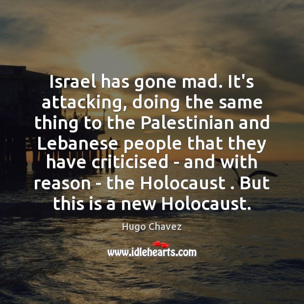 Israel has gone mad. It’s attacking, doing the same thing to the Hugo Chavez Picture Quote