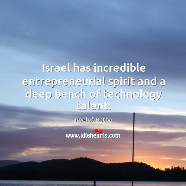 Israel has incredible entrepreneurial spirit and a deep bench of technology talent. Roelof Botha Picture Quote