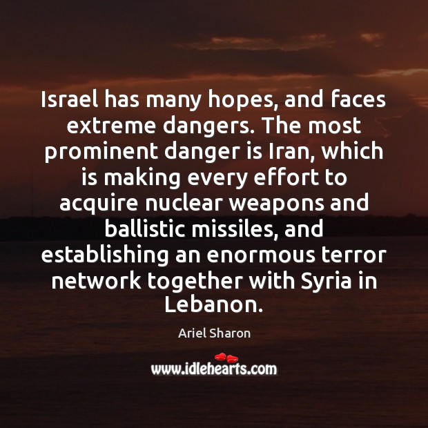 Israel has many hopes, and faces extreme dangers. The most prominent danger Ariel Sharon Picture Quote