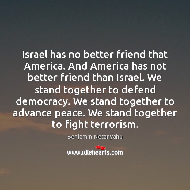 Israel has no better friend that America. And America has not better Benjamin Netanyahu Picture Quote