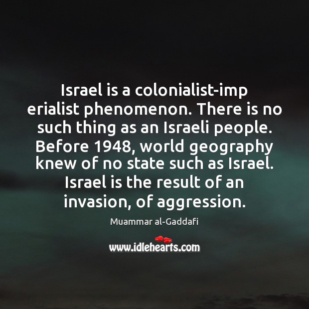 Israel is a colonialist-imp erialist phenomenon. There is no such thing as Muammar al-Gaddafi Picture Quote