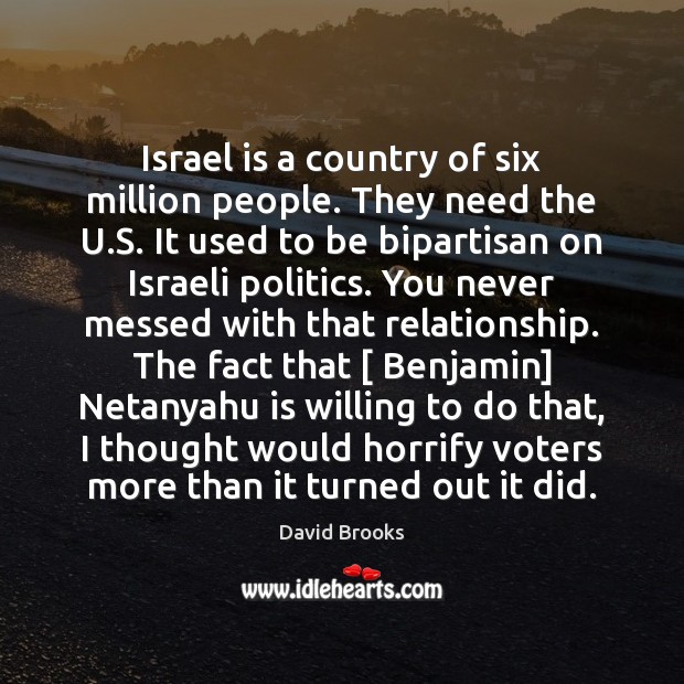 Israel is a country of six million people. They need the U. David Brooks Picture Quote