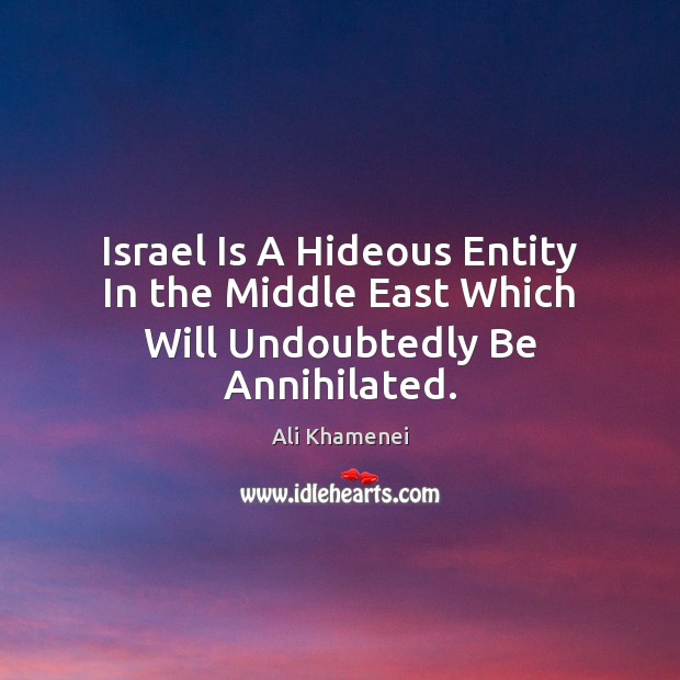 Israel Is A Hideous Entity In the Middle East Which Will Undoubtedly Be Annihilated. Image