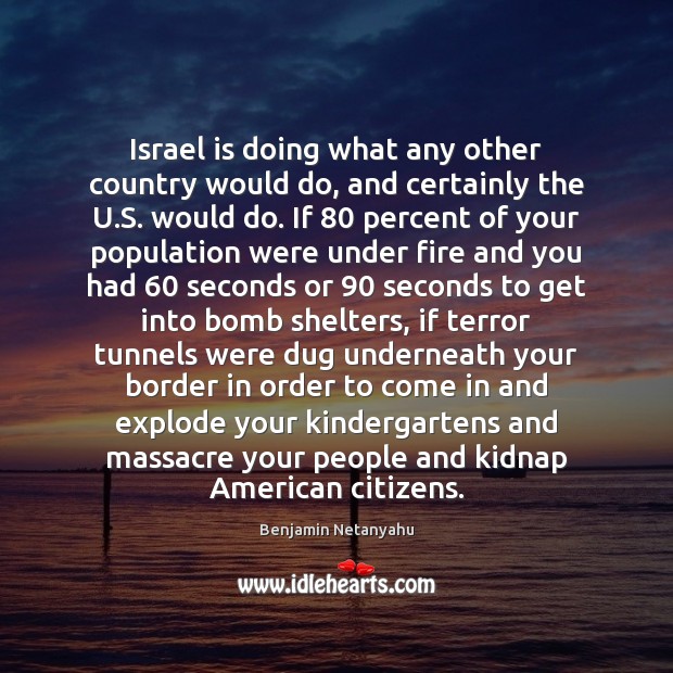 Israel is doing what any other country would do, and certainly the Benjamin Netanyahu Picture Quote