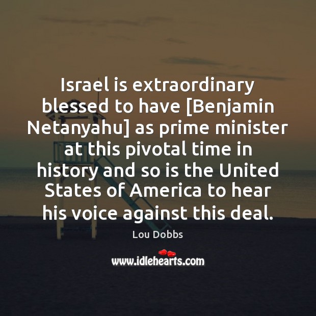Israel is extraordinary blessed to have [Benjamin Netanyahu] as prime minister at Lou Dobbs Picture Quote