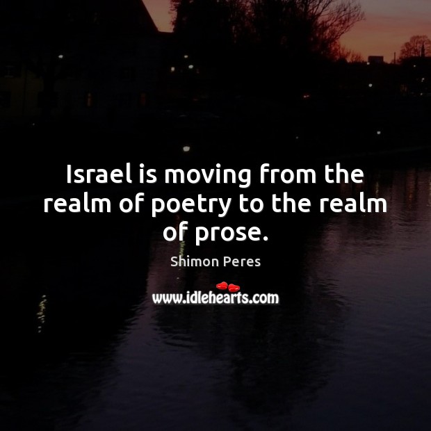 Israel is moving from the realm of poetry to the realm of prose. Shimon Peres Picture Quote