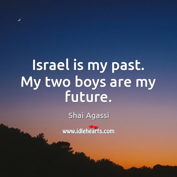 Israel is my past. My two boys are my future. Shai Agassi Picture Quote