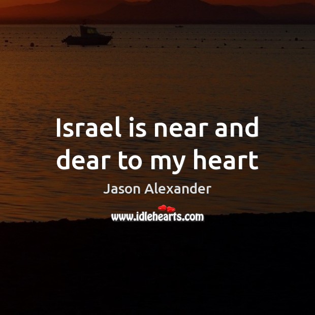 Israel is near and dear to my heart Jason Alexander Picture Quote