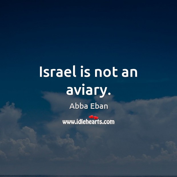 Israel is not an aviary. Abba Eban Picture Quote