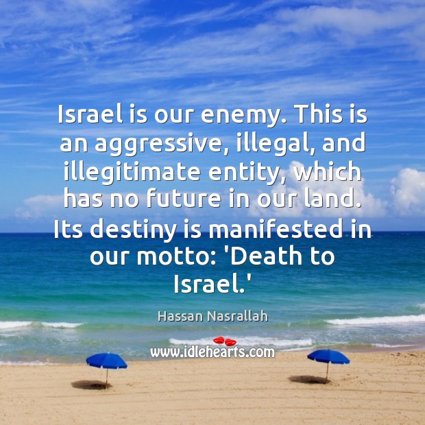 Israel is our enemy. This is an aggressive, illegal, and illegitimate entity, Hassan Nasrallah Picture Quote