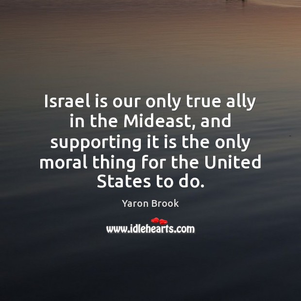 Israel is our only true ally in the Mideast, and supporting it Yaron Brook Picture Quote