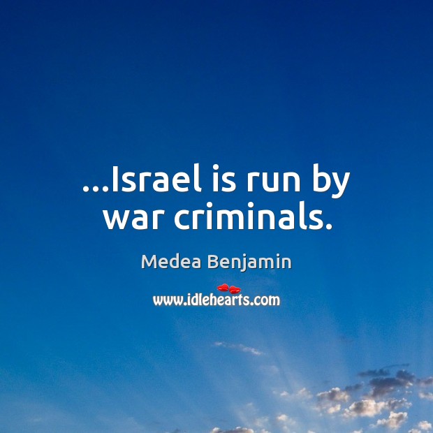 …Israel is run by war criminals. Medea Benjamin Picture Quote