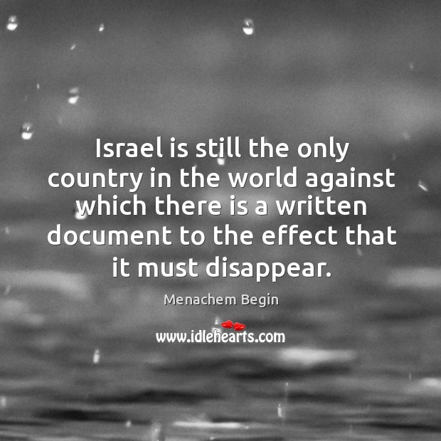 Israel is still the only country in the world against which there is a written document Menachem Begin Picture Quote