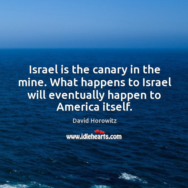 Israel is the canary in the mine. What happens to israel will eventually happen to america itself. David Horowitz Picture Quote