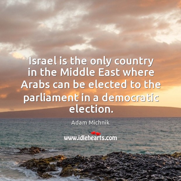 Israel is the only country in the middle east where arabs can be elected to Adam Michnik Picture Quote