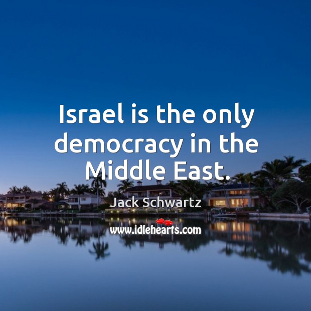 Israel is the only democracy in the middle east. Jack Schwartz Picture Quote