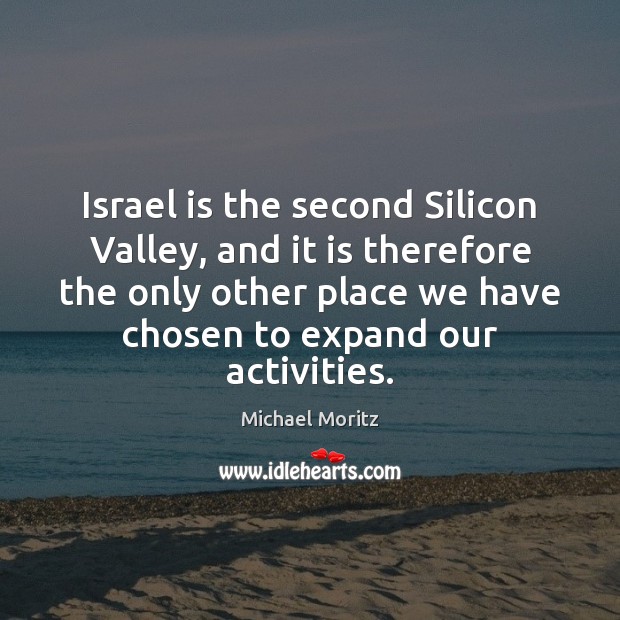 Israel is the second Silicon Valley, and it is therefore the only Michael Moritz Picture Quote