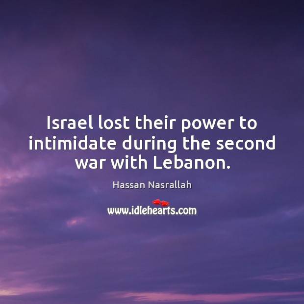 Israel lost their power to intimidate during the second war with Lebanon. Hassan Nasrallah Picture Quote
