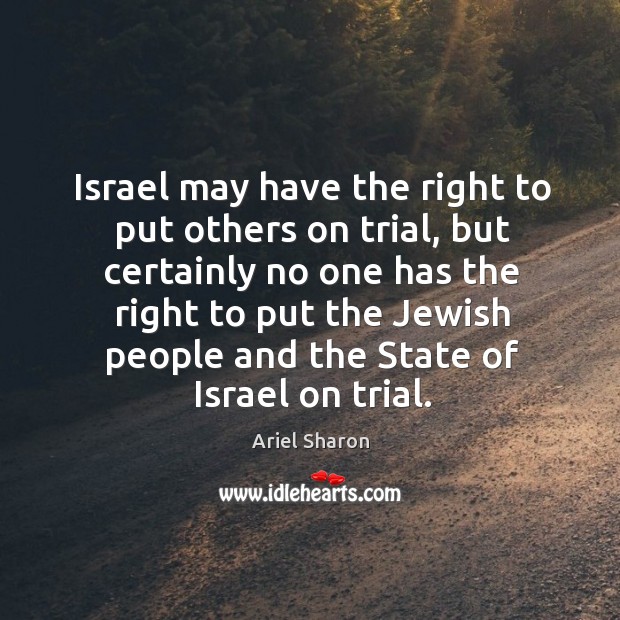 Israel may have the right to put others on trial, but certainly no one has Ariel Sharon Picture Quote