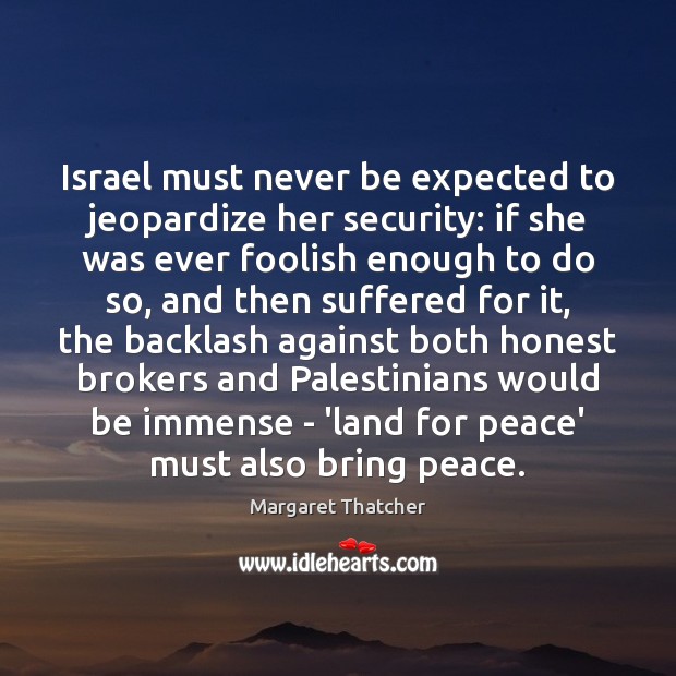 Israel must never be expected to jeopardize her security: if she was Margaret Thatcher Picture Quote