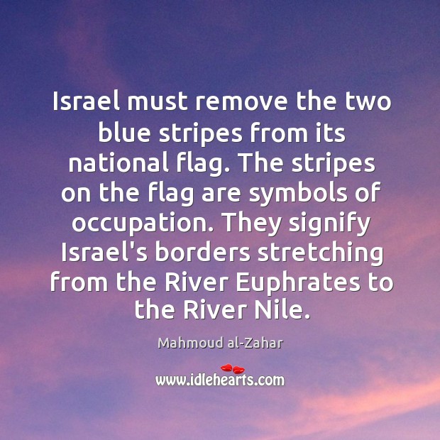 Israel must remove the two blue stripes from its national flag. The Mahmoud al-Zahar Picture Quote