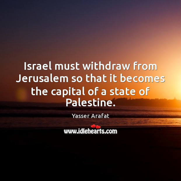 Israel must withdraw from Jerusalem so that it becomes the capital of Yasser Arafat Picture Quote