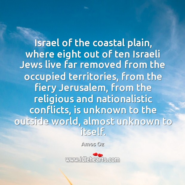 Israel of the coastal plain, where eight out of ten israeli jews live far removed from the Amos Oz Picture Quote