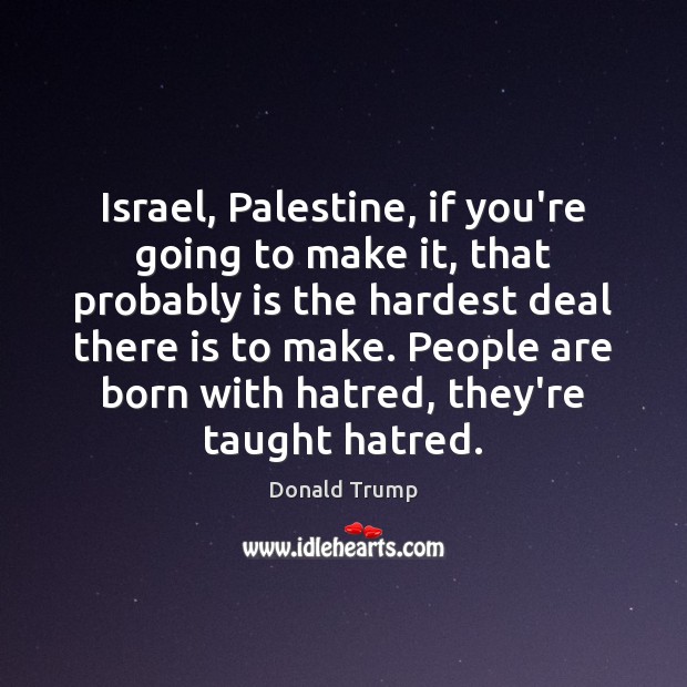 Israel, Palestine, if you’re going to make it, that probably is the Donald Trump Picture Quote