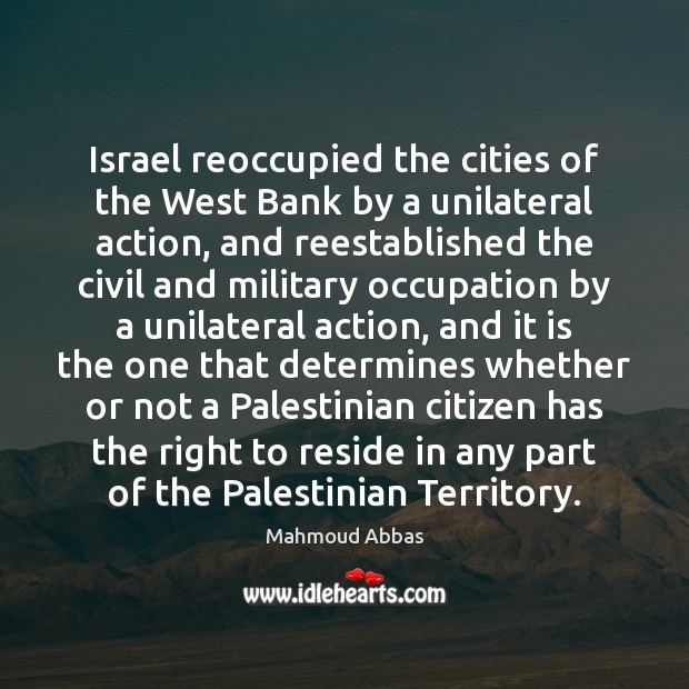 Israel reoccupied the cities of the West Bank by a unilateral action, Mahmoud Abbas Picture Quote