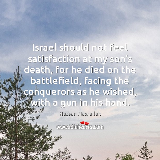 Israel should not feel satisfaction at my son’s death, for he died Hassan Nasrallah Picture Quote
