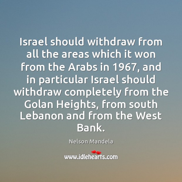 Israel should withdraw from all the areas which it won from the Nelson Mandela Picture Quote