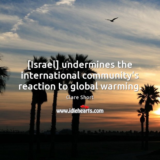 [Israel] undermines the international community’s reaction to global warming. Clare Short Picture Quote