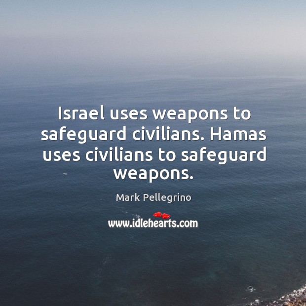 Israel uses weapons to safeguard civilians. Hamas uses civilians to safeguard weapons. Mark Pellegrino Picture Quote