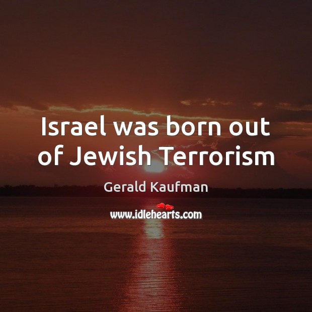 Israel was born out of Jewish Terrorism Gerald Kaufman Picture Quote
