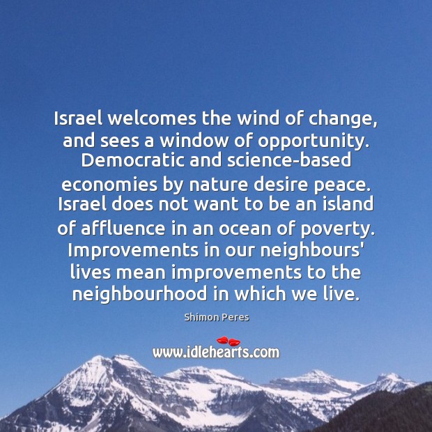 Israel welcomes the wind of change, and sees a window of opportunity. Shimon Peres Picture Quote