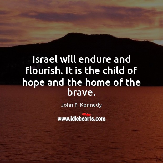 Israel will endure and flourish. It is the child of hope and the home of the brave. John F. Kennedy Picture Quote